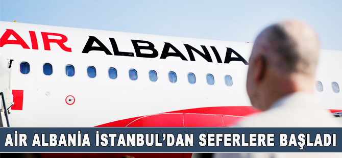 Air Albania, İstanbul Havalimanı’ndan seferlere başladı