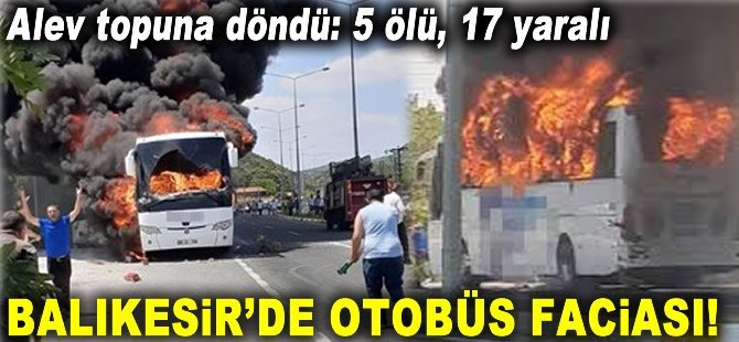 Balıkesir’de otobüs faciası! Alev topuna döndü:5 ölü, 17 yaralı