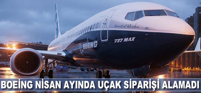 Boeing nisan ayında yeni uçak siparişi alamadı