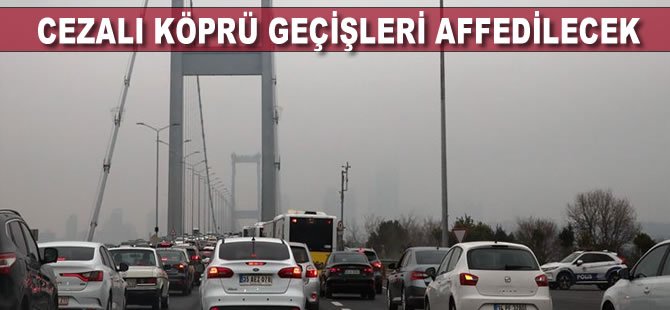 Cezalı köprü geçişleri affedilecek