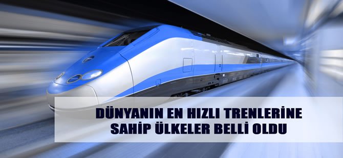 Dünyanın en hızlı trenlerine sahip ülkeler belli oldu