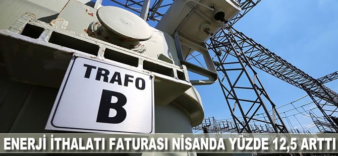 Enerji ithalatı faturası nisanda yüzde 12,5 arttı