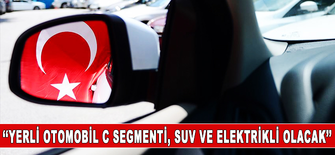 ‘İlk yerli araç C segmenti, SUV ve elektrikli olacak’