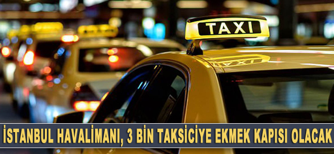 İstanbul Havalimanı 3 bin taksiciye ekmek kapısı olacak