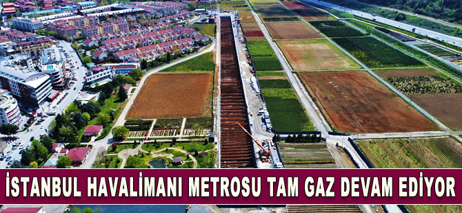 İstanbul Havalimanı metro hattı hızla ilerliyor