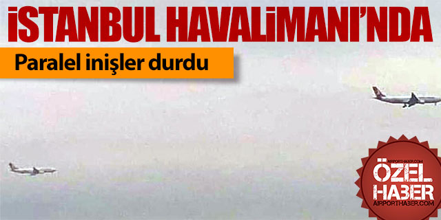 İstanbul Havalimanı’nda paralel inişler durdu