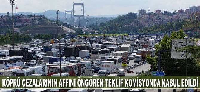 Köprüden geçiş cezalarının affını ön gören torba teklif TBMM Komisyonu’nda kabul edildi