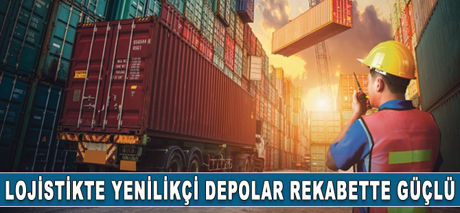 Lojistikte yeni nesil depolar rekabetçi yapısını koruyor