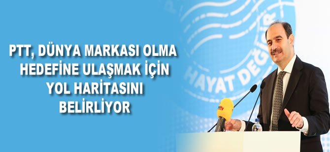 PTT, Dünya markası olma hedefine ulaşmak için yol haritası belirliyor