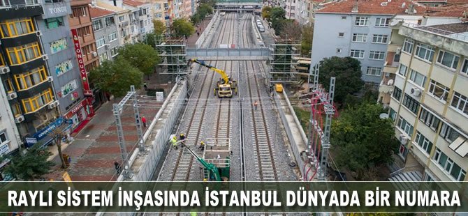 ‘Raylı sistem inşasında İstanbul dünyada bir numara’