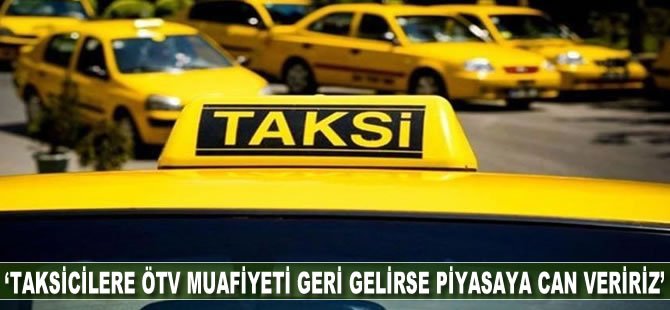 “Taksicilere ÖTV muafiyeti geri gelirse piyasaya can veririz”