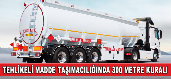 Tehlikeli madde taşıyan araçlara 300 metre kuralı