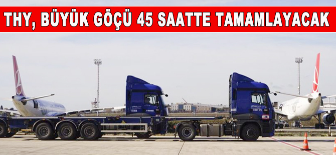 THY’nin taşınması 45 saat sürecek