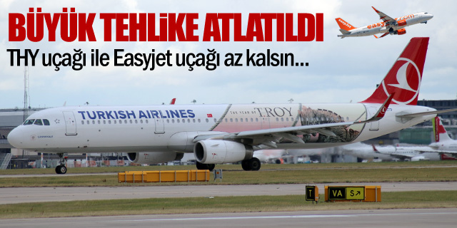 THY uçağı ile Easyjet uçağı büyük tehlike atlattı!