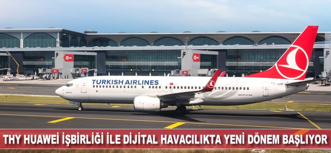 Türk Hava Yolları Huawei iş birliği ile dijital havacılıkta yeni dönem