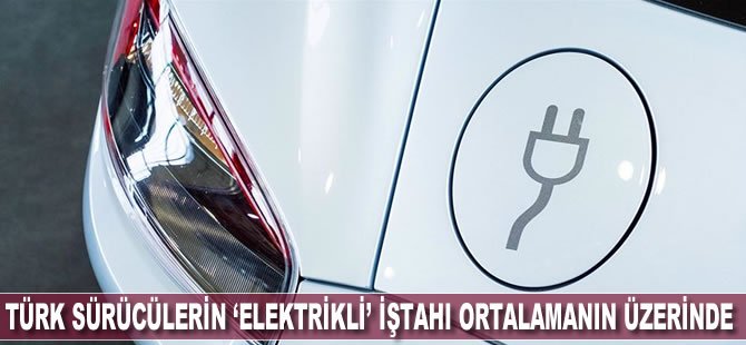 Türk sürücülerin ‘elektrikli’ iştahı dünya ortalamasının üzerinde