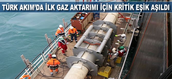 TürkAkım’da ilk gaz aktarımı için kritik eşik aşıldı