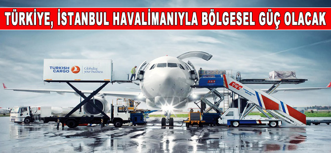 Türkiye, İstanbul Havalimanı’yla bölgesel üs olacak