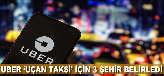 Uber ‘uçan taksi’ için 3 şehir belirledi