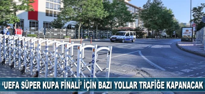 ‘UEFA Süper Kupa Finali’ için bazı yollar kapanacak