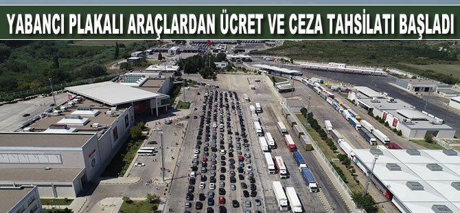 Yabancı plakalı araçlardan ücret ve ceza tahsilatı başladı