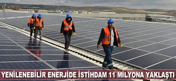 Yenilenebilir enerjide istihdam 11 milyona yaklaştı